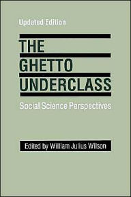 Title: The Ghetto Underclass: Social Science Perspectives / Edition 1, Author: William Julius Wilson