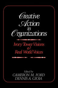 Title: Creative Action in Organizations: Ivory Tower Visions and Real World Voices / Edition 1, Author: Cameron M. Ford
