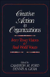 Creative Action in Organizations: Ivory Tower Visions and Real World Voices / Edition 1