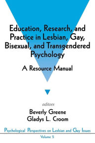 Title: Education, Research, and Practice in Lesbian, Gay, Bisexual, and Transgendered Psychology: A Resource Manual / Edition 1, Author: Beverly A. Greene