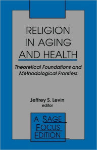 Title: Religion in Aging and Health: Theoretical Foundations and Methodological Frontiers / Edition 1, Author: Jeffrey S. Levin