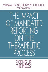 Title: The Impact of Mandated Reporting on the Therapeutic Process: Picking up the Pieces / Edition 1, Author: Murray Levine