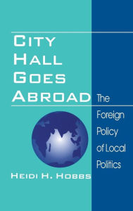 Title: City Hall Goes Abroad: The Foreign Policy of Local Politics / Edition 1, Author: Heidi H. Hobbs