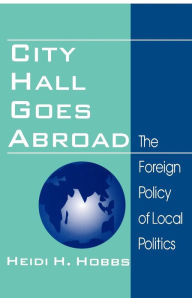 Title: City Hall Goes Abroad: The Foreign Policy of Local Politics / Edition 1, Author: Heidi H. Hobbs