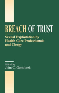 Title: Breach of Trust: Sexual Exploitation by Health Care Professionals and Clergy / Edition 1, Author: John C. Gonsiorek