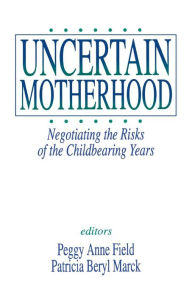 Title: Uncertain Motherhood: Negotiating the Risks of the Childbearing Years / Edition 1, Author: Peggy Anne Field