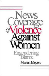 Title: News Coverage of Violence against Women: Engendering Blame / Edition 1, Author: Marian Meyers