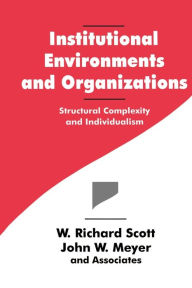 Title: Institutional Environments and Organizations: Structural Complexity and Individualism / Edition 1, Author: W. Richard Scott