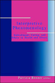 Title: Interpretive Phenomenology: Embodiment, Caring, and Ethics in Health and Illness / Edition 1, Author: Patricia Ellen Benner