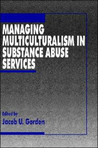 Title: Managing Multiculturalism in Substance Abuse Services / Edition 1, Author: Jacob U. Gordon