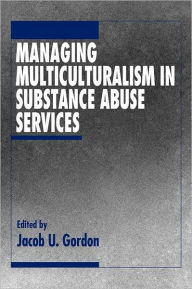 Title: Managing Multiculturalism in Substance Abuse Services / Edition 1, Author: Jacob U. Gordon