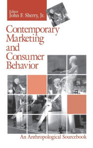 Title: Contemporary Marketing and Consumer Behavior: An Anthropological Sourcebook, Author: John F. Sherry