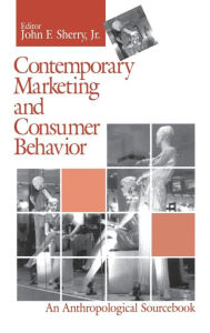 Title: Contemporary Marketing and Consumer Behavior: An Anthropological Sourcebook / Edition 1, Author: John F. Sherry