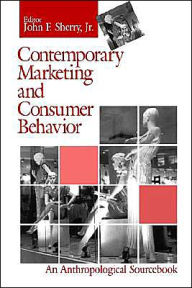 Title: Contemporary Marketing and Consumer Behavior: An Anthropological Sourcebook / Edition 1, Author: John F. Sherry