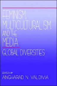 Title: Feminism, Multiculturalism, and the Media: Global Diversities / Edition 1, Author: Angharad N. Valdivia
