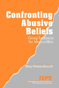 Title: Confronting Abusive Beliefs: Group Treatment for Abusive Men / Edition 1, Author: Mary Russell