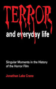 Title: Terror and Everyday Life: Singular Moments in the History of the Horror Film, Author: Jonathan Lake Crane