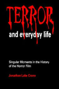 Title: Terror and Everyday Life: Singular Moments in the History of the Horror Film / Edition 1, Author: Jonathan Lake Crane