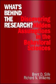 Title: What's Behind the Research?: Discovering Hidden Assumptions in the Behavioral Sciences / Edition 1, Author: Brent D. Slife