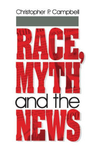 Title: Race, Myth and the News / Edition 1, Author: Christopher P. Campbell