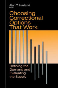 Title: Choosing Correctional Options That Work: Defining the Demand and Evaluating the Supply / Edition 1, Author: Alan Harland