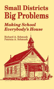 Title: Small Districts, Big Problems: Making School Everybody's House / Edition 1, Author: Richard A. Schmuck