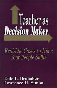Title: Teacher as Decision Maker: Real-Life Cases to Hone Your People Skills / Edition 1, Author: Dale L. Brubaker