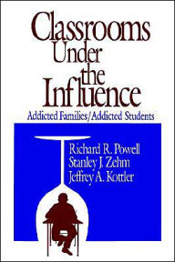 Title: Classrooms Under the Influence: Addicted Families/Addicted Students / Edition 1, Author: Richard R. Powell