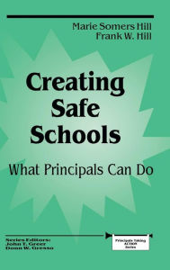Title: Creating Safe Schools: What Principals Can Do / Edition 1, Author: Marie Somers Hill