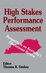 Title: High Stakes Performance Assessment: Perspectives on Kentucky's Educational Reform, Author: Thomas R. Guskey