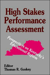 Title: High Stakes Performance Assessment: Perspectives on Kentucky's Educational Reform / Edition 1, Author: Thomas R. Guskey