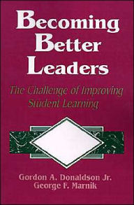 Title: Becoming Better Leaders: The Challenge of Improving Student Learning / Edition 1, Author: Gordon A. Donaldson