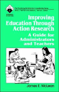Title: Improving Education Through Action Research: A Guide for Administrators and Teachers / Edition 1, Author: James E. McLean