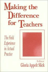 Title: Making the Difference for Teachers: The Field Experience in Actual Practice, Author: Gloria Appelt Slick