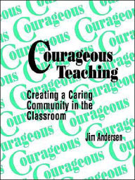 Title: Courageous Teaching: Creating a Caring Community in the Classroom / Edition 1, Author: Jim Andersen