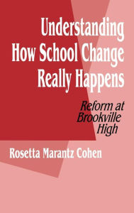 Title: Understanding How School Change Really Happens: Reform at Brookville High / Edition 1, Author: Rosetta M. Cohen