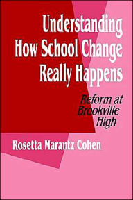 Title: Understanding How School Change Really Happens: Reform at Brookville High, Author: Rosetta M. Cohen