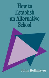 Title: How to Establish an Alternative School / Edition 1, Author: John Kellmayer