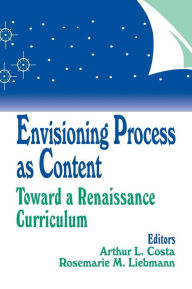 Title: Envisioning Process as Content: Toward a Renaissance Curriculum / Edition 1, Author: Arthur L. Costa