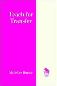 Title: Teach for Transfer / Edition 1, Author: Madeline Hunter