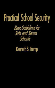 Title: Practical School Security: Basic Guidelines for Safe and Secure Schools, Author: Kenneth S. Trump