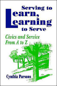 Title: Serving to Learn, Learning to Serve: Civics and Service From A to Z, Author: Cynthia Parsons