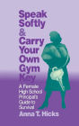 Speak Softly & Carry Your Own Gym Key: A Female High School Principal's Guide to Survival