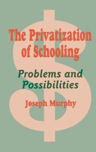 Title: The Privatization of Schooling: A Powerful Way to Change Schools and Enhance Learning, Author: Joseph F. Murphy