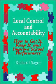 Title: Local Control and Accountability: How to Get It, Keep It, and Improve School Performance / Edition 1, Author: Richard D. Sagor