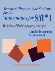 Title: Teachers! Prepare Your Students for the Mathematics for SAT* I: Methods and Problem-Solving Strategies, Author: Alfred S. Posamentier