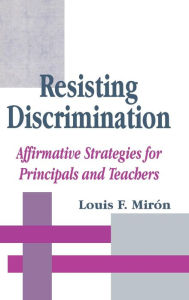 Title: Resisting Discrimination: Affirmative Strategies for Principals and Teachers / Edition 1, Author: Luis Miron