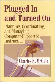 Title: Plugged In and Turned On: Planning, Coordinating, and Managing Computer-Supported Instruction / Edition 1, Author: Charles H. McCain