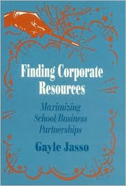 Title: Finding Corporate Resources: Maximizing School/Business Partnerships, Author: Gayle Jasso