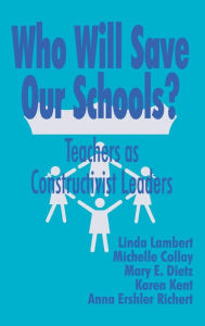 Title: Who Will Save Our Schools?: Teachers as Constructivist Leaders, Author: Linda Lambert